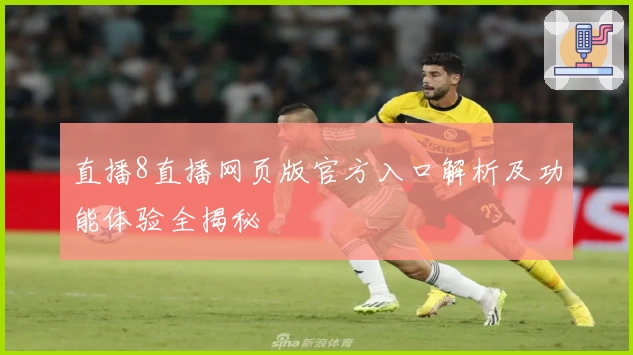 直播8直播网页版官方入口解析及功能体验全揭秘