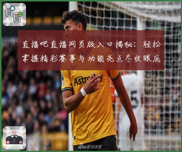 直播吧直播网页版入口揭秘：轻松掌握精彩赛事与功能亮点尽收眼底