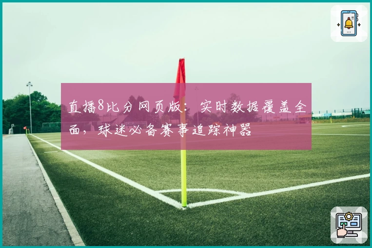 直播8比分网页版:实时数据覆盖全面,球迷必备赛事追踪神器