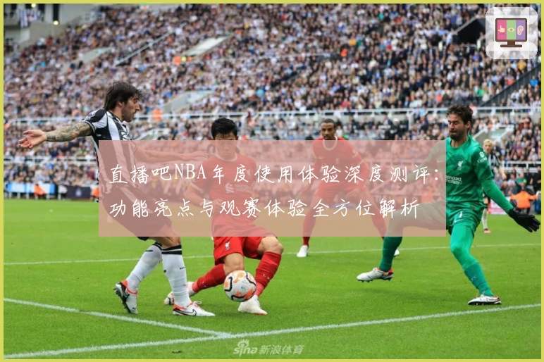 直播吧NBA年度使用体验深度测评：功能亮点与观赛体验全方位解析