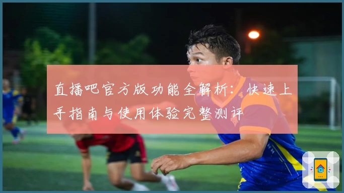 直播吧官方版功能全解析：快速上手指南与使用体验完整测评