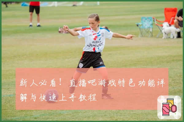 新人必看！直播吧游戏特色功能详解与快速上手教程