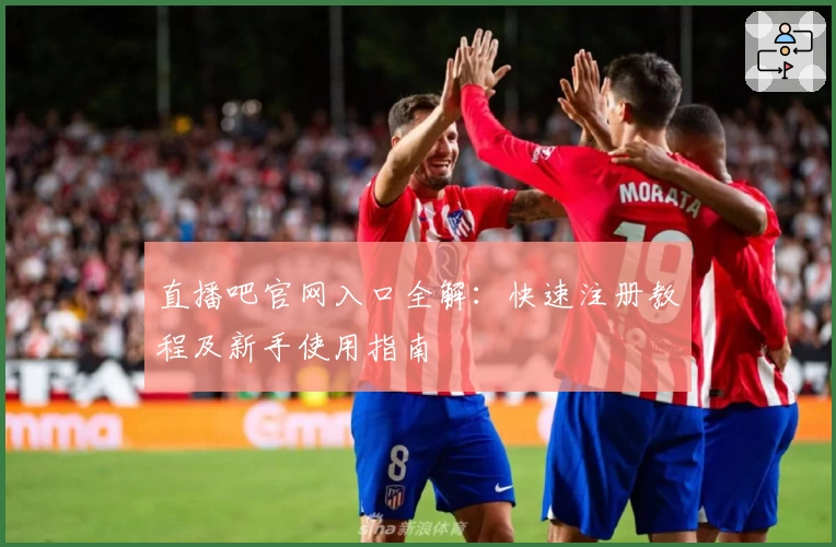直播吧官网入口全解：快速注册教程及新手使用指南