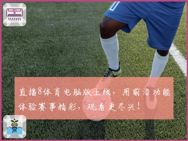 直播8体育电脑版上线，用前沿功能体验赛事精彩，观看更尽兴！