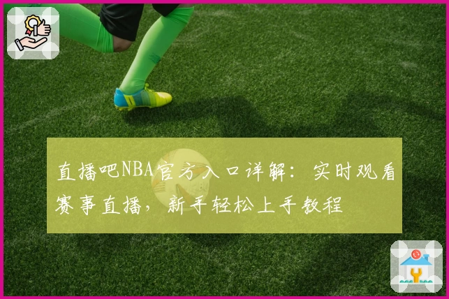 直播吧NBA官方入口详解:实时观看赛事直播,新手轻松上手教程