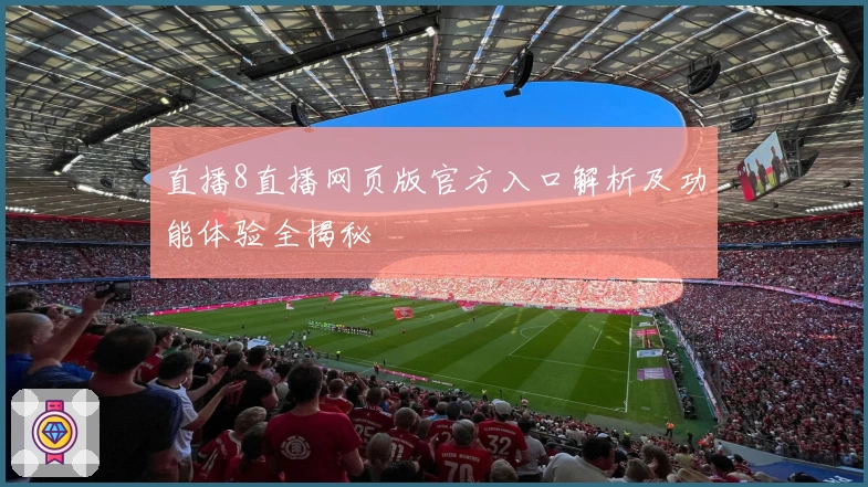 直播8直播网页版官方入口解析及功能体验全揭秘
