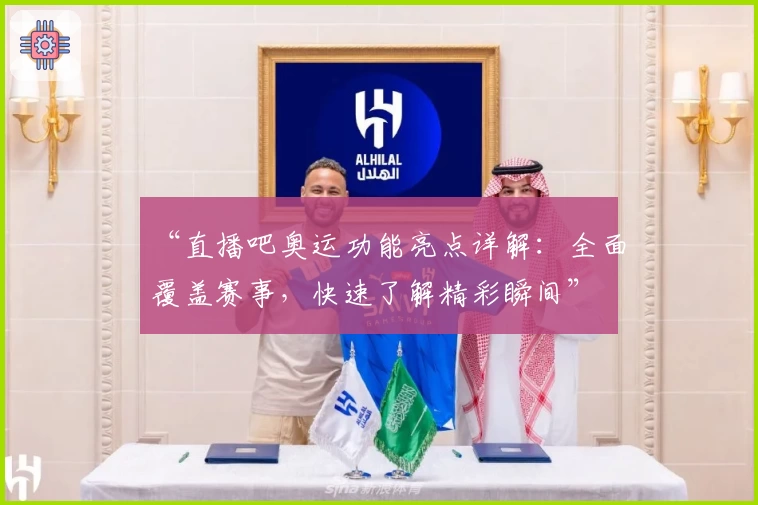 “直播吧奥运功能亮点详解：全面覆盖赛事，快速了解精彩瞬间”