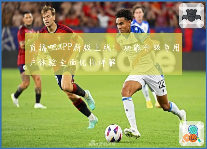 直播吧APP新版上线：功能升级与用户体验全面优化详解