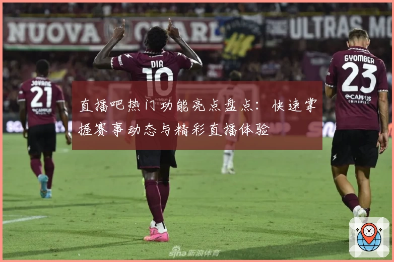直播吧热门功能亮点盘点：快速掌握赛事动态与精彩直播体验