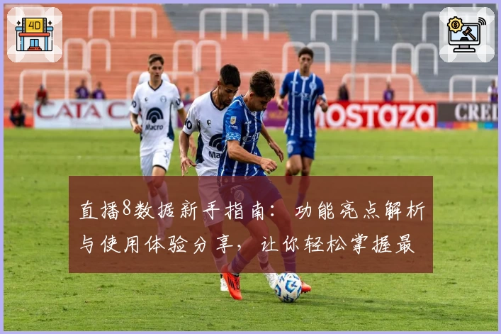 直播8数据新手指南：功能亮点解析与使用体验分享，让你轻松掌握最新赛事资讯