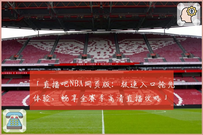 「直播吧NBA网页版:极速入口抢先体验,畅享全赛季高清直播攻略」