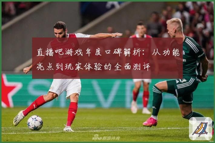 直播吧游戏年度口碑解析：从功能亮点到玩家体验的全面测评