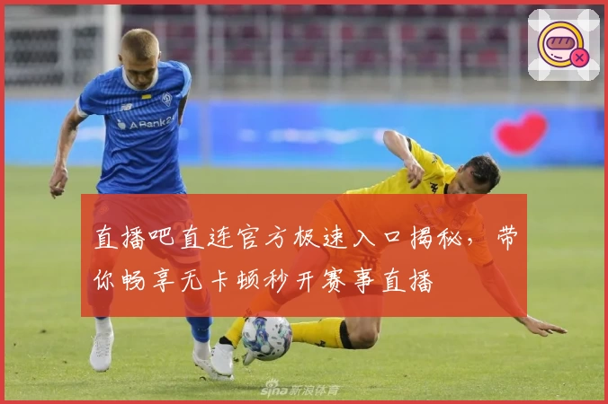 直播吧直连官方极速入口揭秘，带你畅享无卡顿秒开赛事直播