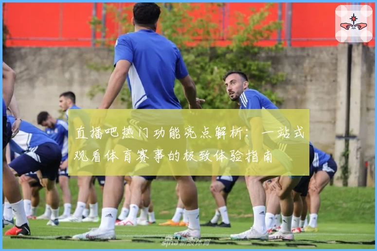 直播吧热门功能亮点解析：一站式观看体育赛事的极致体验指南