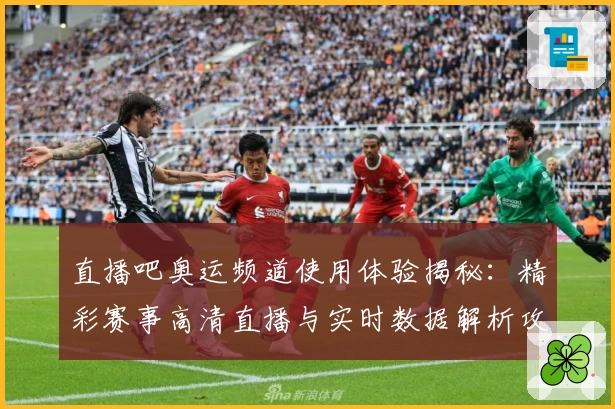 直播吧奥运频道使用体验揭秘：精彩赛事高清直播与实时数据解析攻略