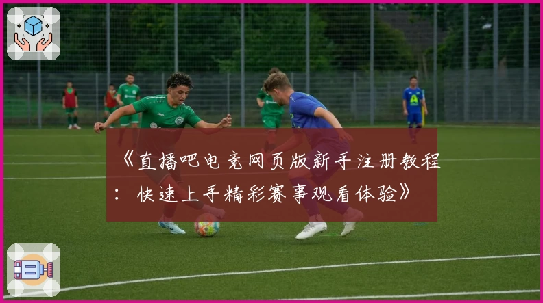《直播吧电竞网页版新手注册教程:快速上手精彩赛事观看体验》