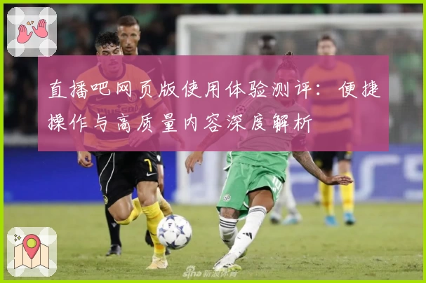 直播吧网页版使用体验测评：便捷操作与高质量内容深度解析