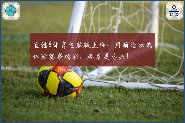 直播8体育电脑版上线，用前沿功能体验赛事精彩，观看更尽兴！