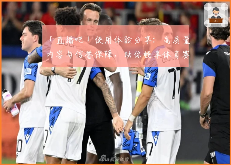 「直播吧」使用体验分享：高质量内容与信誉保障，助你畅享体育赛事精彩瞬间