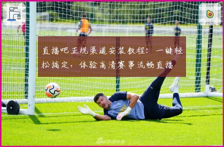 直播吧正规渠道安装教程：一键轻松搞定，体验高清赛事流畅直播