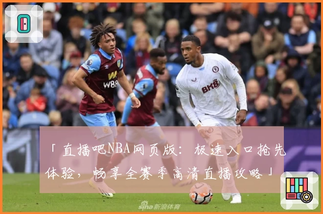 「直播吧NBA网页版：极速入口抢先体验，畅享全赛季高清直播攻略」