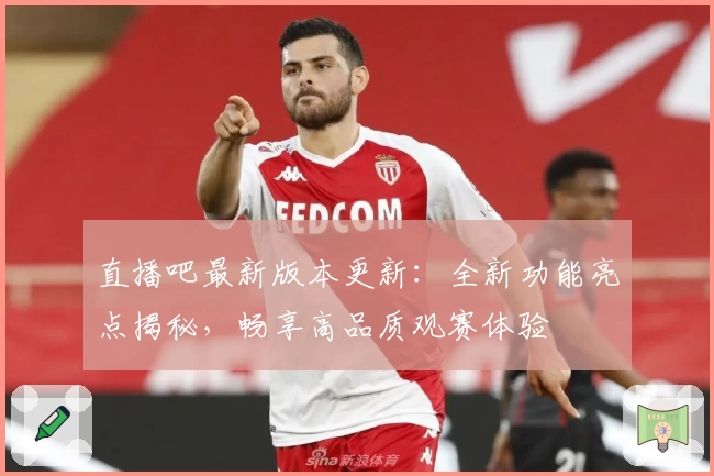 直播吧最新版本更新：全新功能亮点揭秘，畅享高品质观赛体验