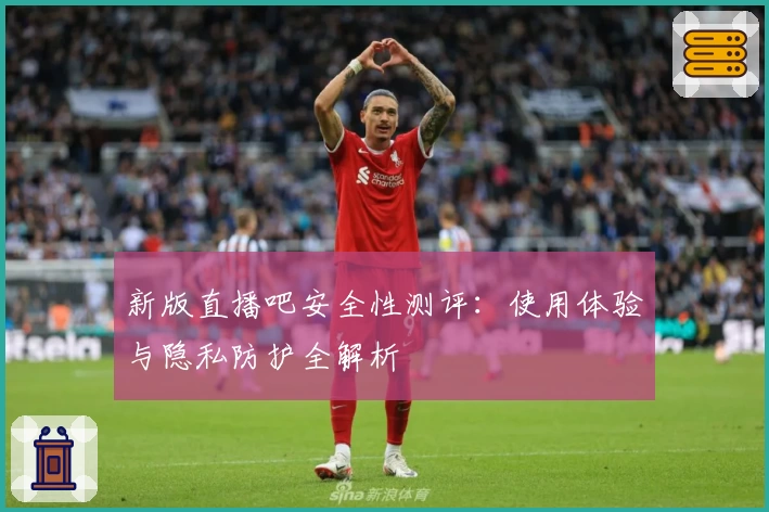 新版直播吧安全性测评：使用体验与隐私防护全解析