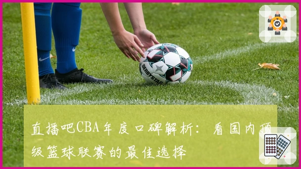 直播吧CBA年度口碑解析：看国内顶级篮球联赛的最佳选择