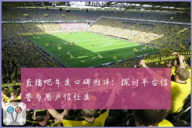 直播吧年度口碑测评：探讨平台信誉与用户信任度