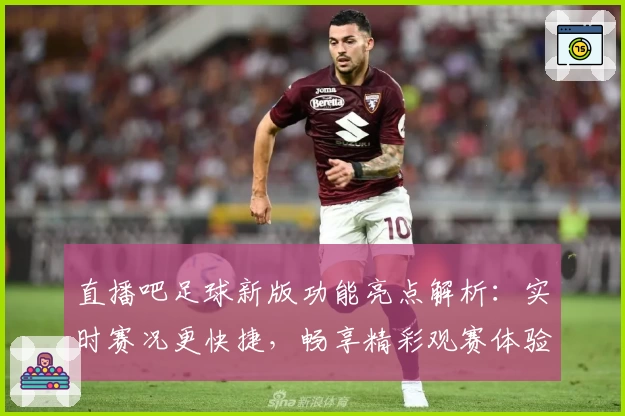 直播吧足球新版功能亮点解析：实时赛况更快捷，畅享精彩观赛体验