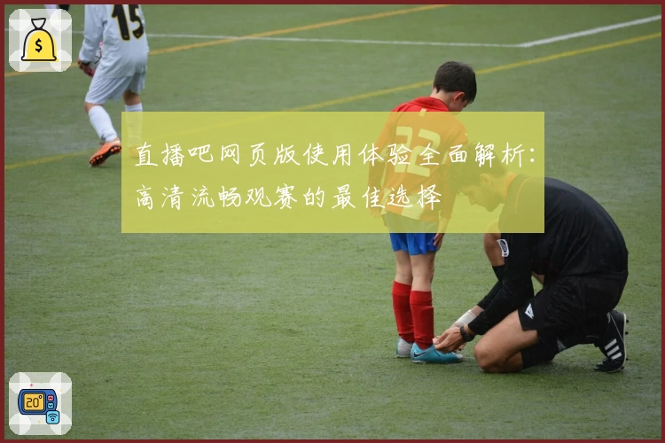 直播吧网页版使用体验全面解析:高清流畅观赛的最佳选择