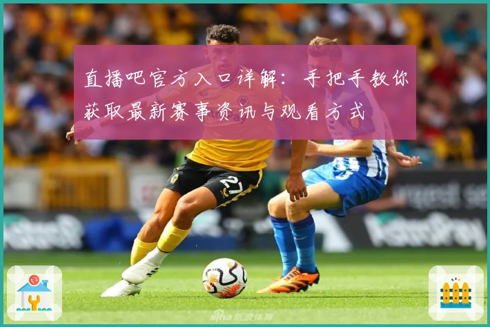 直播吧官方入口详解：手把手教你获取最新赛事资讯与观看方式