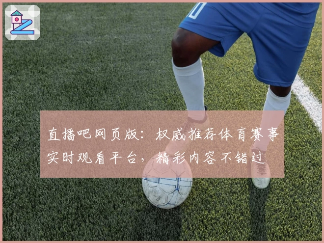 直播吧网页版：权威推荐体育赛事实时观看平台，精彩内容不错过