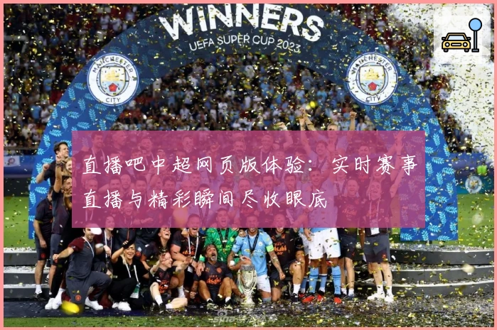 直播吧中超网页版体验:实时赛事直播与精彩瞬间尽收眼底