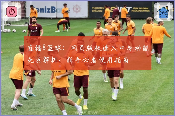直播8篮球:网页版极速入口与功能亮点解析,新手必看使用指南