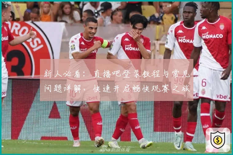 新人必看：直播吧登录教程与常见问题详解，快速开启畅快观赛之旅