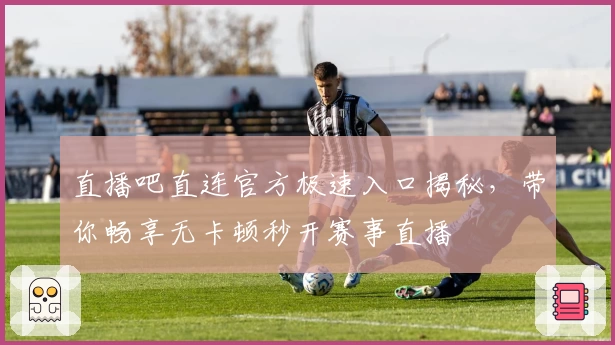 直播吧直连官方极速入口揭秘，带你畅享无卡顿秒开赛事直播