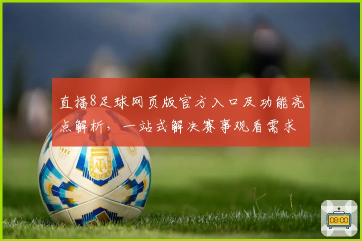 直播8足球网页版官方入口及功能亮点解析，一站式解决赛事观看需求