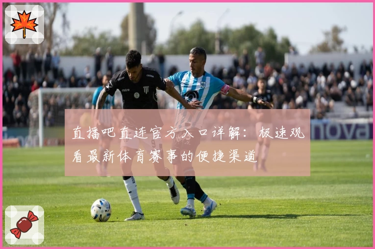 直播吧直连官方入口详解：极速观看最新体育赛事的便捷渠道