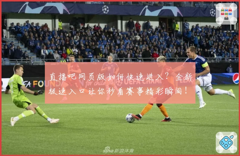 直播吧网页版如何快速进入？全新极速入口让你秒看赛事精彩瞬间！