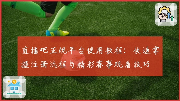 直播吧正规平台使用教程：快速掌握注册流程与精彩赛事观看技巧
