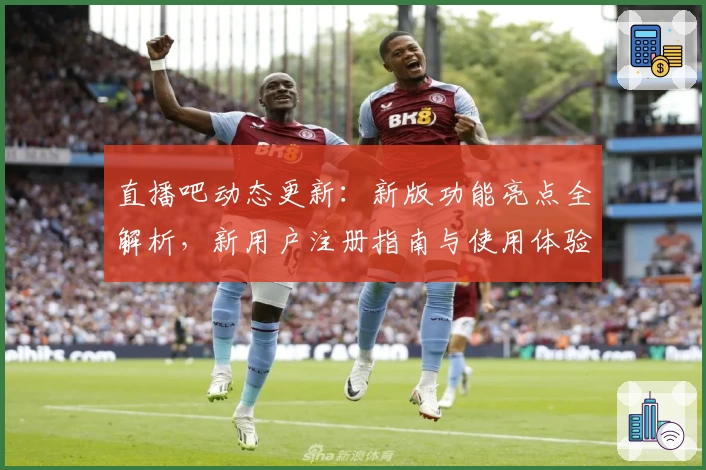 直播吧动态更新:新版功能亮点全解析,新用户注册指南与使用体验评测