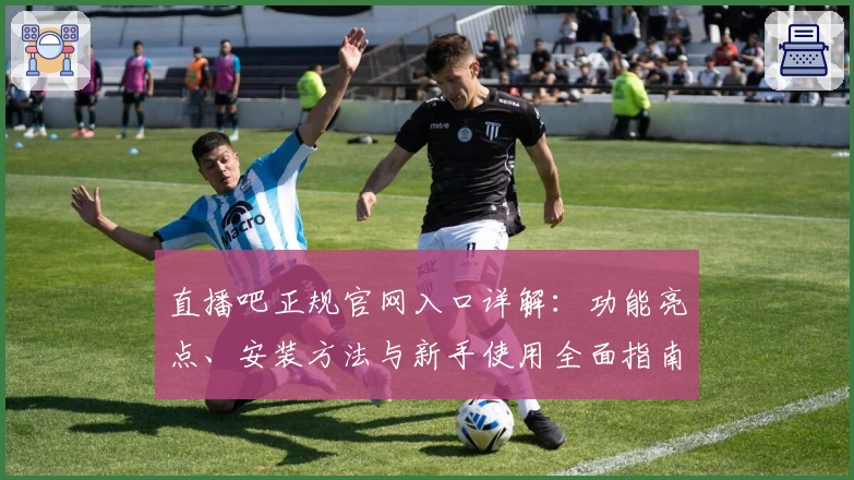 直播吧正规官网入口详解：功能亮点、安装方法与新手使用全面指南