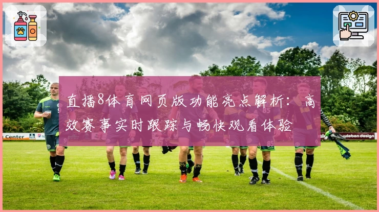 直播8体育网页版功能亮点解析：高效赛事实时跟踪与畅快观看体验