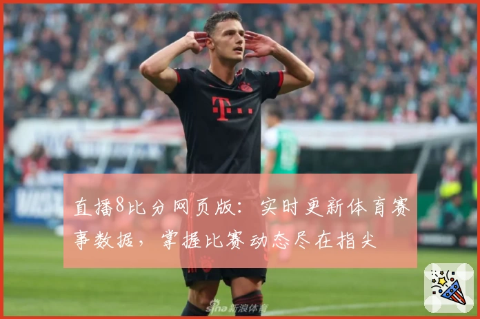 直播8比分网页版：实时更新体育赛事数据，掌握比赛动态尽在指尖