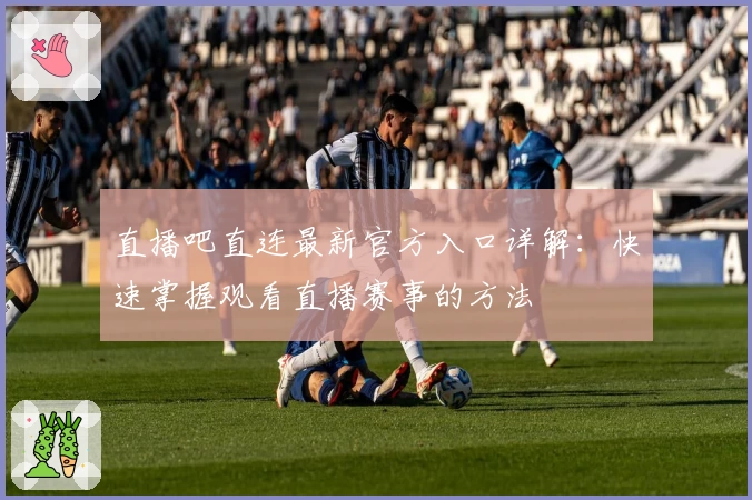 直播吧直连最新官方入口详解：快速掌握观看直播赛事的方法